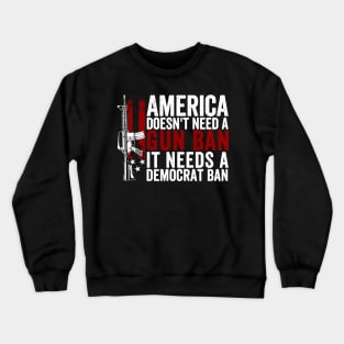 America Doesn't Need A Gun Ban It Needs A Democrat Ban Crewneck Sweatshirt